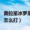 奥拉星冰罗皇打发平民爱剪辑（奥拉星冰罗皇怎么打）