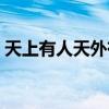 天上有人天外有天的意思（天外有天的意思）