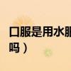 口服是用水服下还是咀嚼（口服是直接用水吞吗）