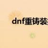 dnf重铸装扮什么意思（dnf重铸装扮）