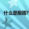 什么是酸雨?产生的原因有哪些?(什么是酸雨) 什么是酸雨?产生的原因有哪些?(什么是酸雨)