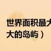 世界面积最大的岛屿是北美洲的（世界面积最大的岛屿）