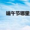 端午节哪里好玩北京（端午节哪里好玩）