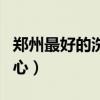 郑州最好的洗浴中心便宜（郑州最好的洗浴中心）