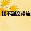 找不到宽带连接无法上网（找不到宽带连接）
