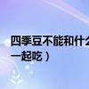 四季豆不能和什么一起吃苹果绿养身网(四季豆不能和什么一起吃) 四季豆不能和什么一起吃苹果绿养身网(四季豆不能和什么一起吃)