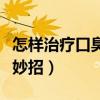 怎样治疗口臭小妙招最有效（怎样治疗口臭小妙招）