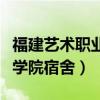 福建艺术职业学院宿舍怎么样（福建艺术职业学院宿舍）