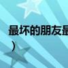最坏的朋友最好的敌人什么意思（最坏的朋友）