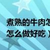 煮熟的牛肉怎么做好吃又嫩窍门（煮熟的牛肉怎么做好吃）