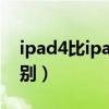 ipad4比ipad2好在哪（ipad2和ipad4的区别）
