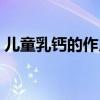 儿童乳钙的作用和功效（乳钙的作用和功效）