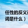 任性的反义词是什么 标准答案（任性的反义词是什么）
