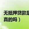 无抵押贷款是真的吗还是假的（无抵押贷款是真的吗）