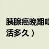胰腺癌晚期呕吐活多久能好（胰腺癌晚期呕吐活多久）