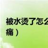 被水烫了怎么快速止痛（被水烫伤怎么缓解疼痛）