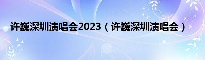 许巍深圳演唱会2023（许巍深圳演唱会）