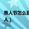 愚人节怎么捉弄别人微信（愚人节怎么捉弄别人）
