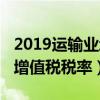 2019运输业增值税税率是多少（2019运输业增值税税率）