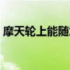 摩天轮上能随意走动吗（摩天轮不能随便坐）