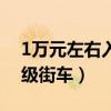 1万元左右入门级街车机车（1万元左右入门级街车）