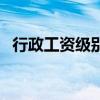 行政工资级别对照表(行政工资一般多少) 行政工资级别对照表(行政工资一般多少)