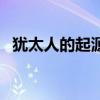 犹太人的起源和历史发展（犹太教的起源）