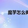 魔芋怎么做好吃又简单（魔芋怎么吃）