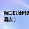 海口机场附近酒店有没有上门（海口机场附近酒店）