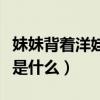 妹妹背着洋娃娃是什么儿歌（妹妹背着洋娃娃是什么）