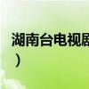 湖南台电视剧频道节目表（湖南台直播电视剧）