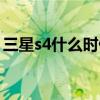 三星s4什么时候出新机（三星s4什么时候出）