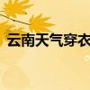 云南天气穿衣指南9月（云南天气穿衣指南）