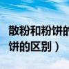 散粉和粉饼的区别哪个不容易浮粉(散粉和粉饼的区别) 散粉和粉饼的区别哪个不容易浮粉(散粉和粉饼的区别)