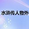 水浒传人物外貌特点简介（水浒传人物外貌）