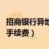 招商银行异地转账收手续费吗（招行异地转账手续费）