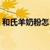和氏羊奶粉怎么样价格（和氏羊奶粉怎么样）
