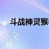 斗战神灵猴视频（斗战神灵猴吹毛化兵）