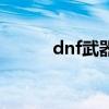 dnf武器改造（dnf武器修改器）