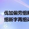 伐加偏旁组新字再组词(至少三个)（伐加偏旁组新字再组词）