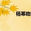 杨幂吻戏视频（杨幂蜜饯视频）