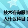 技术咨询服务费计入什么科目（咨询服务费计入什么科目）