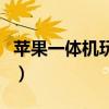 苹果一体机玩游戏怎么样（苹果一体机玩游戏）