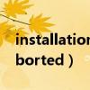 installation aborted翻译（installation aborted）