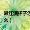 喝红酒杯子怎么拿的图片（喝红酒的杯子叫什么）