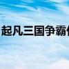起凡三国争霸什么时候出的（起凡 三国争霸）