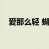 爱那么轻 蝴蝶一样飘来飘去(爱那么轻) 爱那么轻 蝴蝶一样飘来飘去(爱那么轻)
