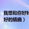 我想和你好好的插曲叫什么名字（我想和你好好的插曲）