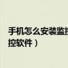 手机怎么安装监控软件怎么监控别人手机（手机怎么安装监控软件）