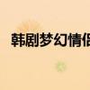 韩剧梦幻情侣女二号是谁（韩剧梦幻情侣）